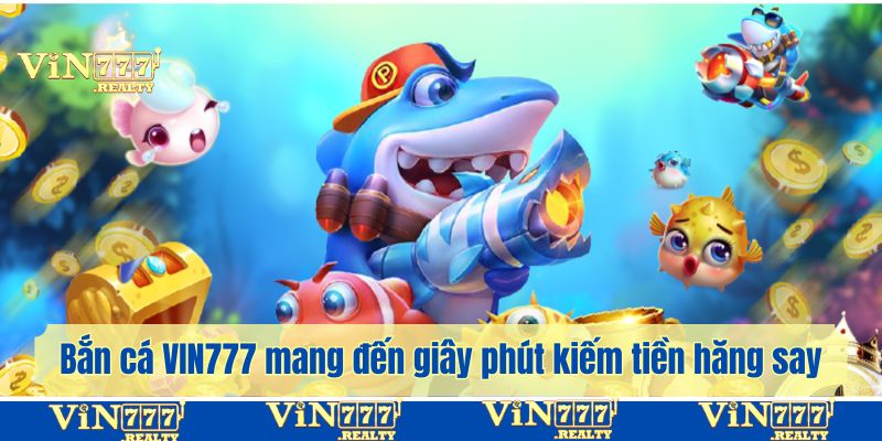 Bắn cá VIN777 mang đến những giây phút kiếm tiền hăng say