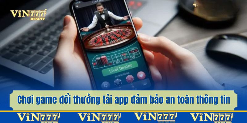 Chơi game đổi thưởng bằng app đảm bảo an toàn thông tin