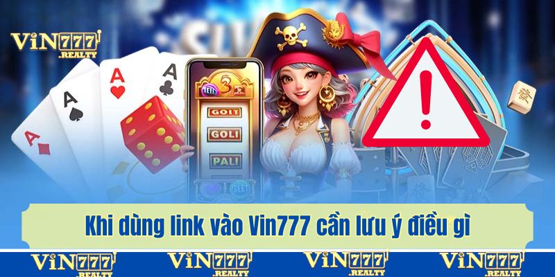 Khi dùng link vào Vin777 cần lưu ý điều gì?