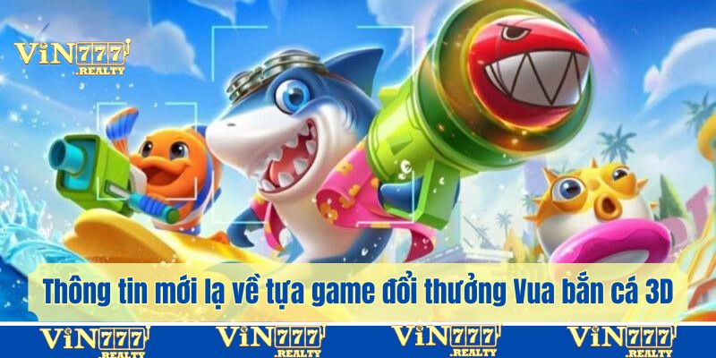 Thông tin mới lạ về tựa game đổi thưởng Vua bắn cá 3D