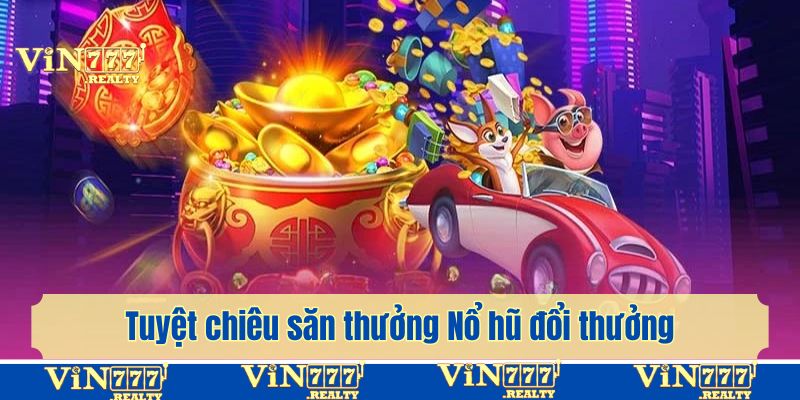 Tuyệt chiêu săn thưởng Nổ hũ đổi thưởng đã chơi là thắng