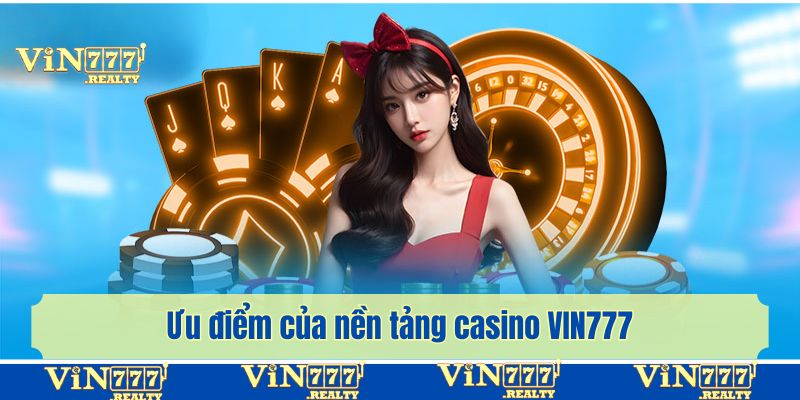 Ưu điểm của nền tảng casino VIN777 thành viên được trải nghiệm