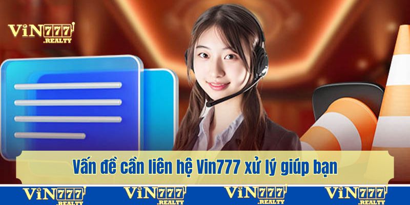 Vấn đề cần liên hệ Vin777 xử lý giúp bạn