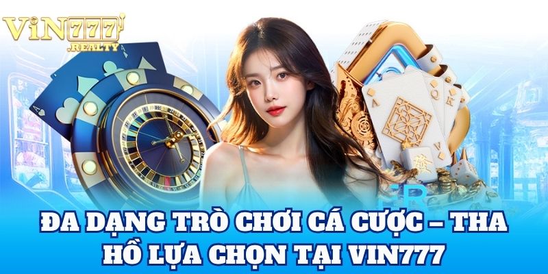 Đa dạng trò chơi cá cược – tha hồ lựa chọn tại Vin777